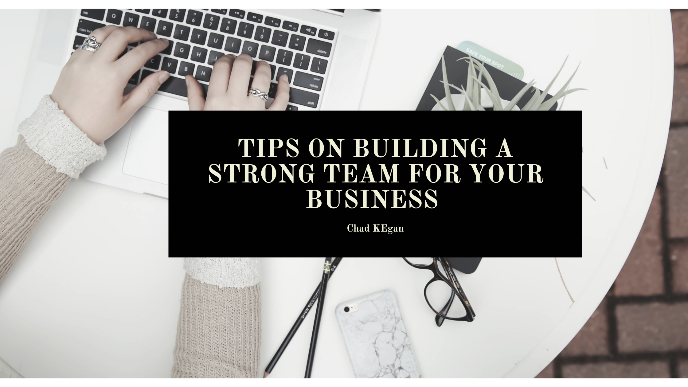 Tips On Building A Strong Team For Your Business